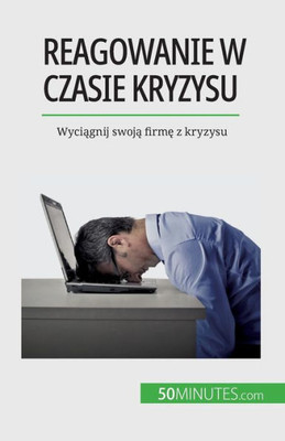 Reagowanie W Czasie Kryzysu: Wyciagnij Swoja Firme Z Kryzysu (Polish Edition)
