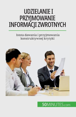 Udzielanie I Przyjmowanie Informacji Zwrotnych: Istota Dawania I Przyjmowania Konstruktywnej Krytyki (Polish Edition)