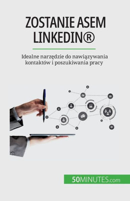 Zostanie Asem Linkedin®: Idealne Narzedzie Do Nawiazywania Kontaktów I Poszukiwania Pracy (Polish Edition)