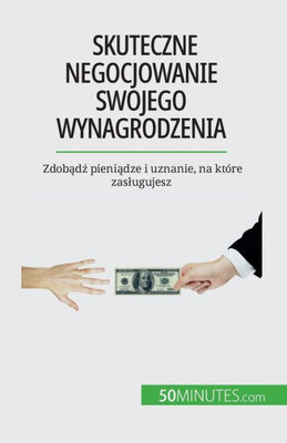 Skuteczne Negocjowanie Swojego Wynagrodzenia: Zdobadz Pieniadze I Uznanie, Na Które Zaslugujesz (Polish Edition)