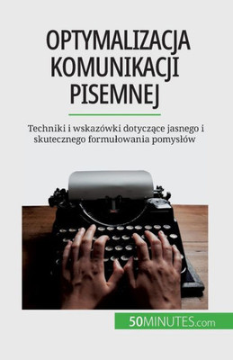 Optymalizacja Komunikacji Pisemnej: Techniki I Wskazówki Dotyczace Jasnego I Skutecznego Formulowania Pomyslów (Polish Edition)