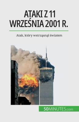 Ataki Z 11 Wrzesnia 2001 R.: Atak, Który Wstrzasnal Swiatem (Polish Edition)