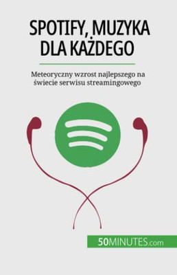 Spotify, Muzyka Dla Kazdego: Meteoryczny Wzrost Najlepszego Na Swiecie Serwisu Streamingowego (Polish Edition)
