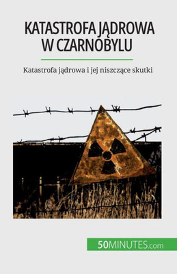 Katastrofa Jadrowa W Czarnobylu: Katastrofa Jadrowa I Jej Niszczace Skutki (Polish Edition)