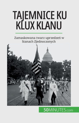 Tajemnice Ku Klux Klanu: Zamaskowana Twarz Uprzedzen W Stanach Zjednoczonych (Polish Edition)