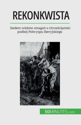 Rekonkwista: Siedem Wieków Zmagan O Chrzescijanski Podbój Pólwyspu Iberyjskiego (Polish Edition)