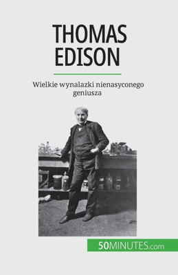 Thomas Edison: Wielkie Wynalazki Nienasyconego Geniusza (Polish Edition)