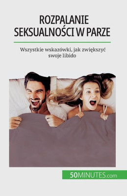 Rozpalanie Seksualnosci W Parze: Wszystkie Wskazówki, Jak Zwiekszyc Swoje Libido (Polish Edition)