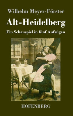 Alt-Heidelberg: Ein Schauspiel In Fünf Aufzügen (German Edition)