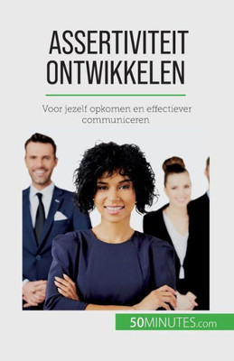 Assertiviteit Ontwikkelen: Voor Jezelf Opkomen En Effectiever Communiceren (Dutch Edition)