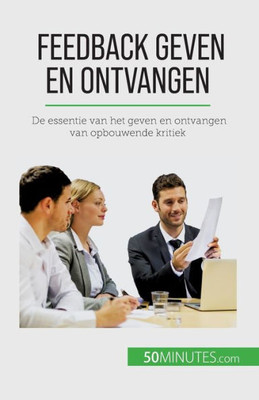 Feedback Geven En Ontvangen: De Essentie Van Het Geven En Ontvangen Van Opbouwende Kritiek (Dutch Edition)