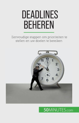 Deadlines Beheren: Eenvoudige Stappen Om Prioriteiten Te Stellen En Uw Doelen Te Bereiken (Dutch Edition)