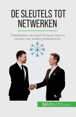 De Sleutels Tot Netwerken: Treed Buiten Uw Eigen Kring En Kom In Contact Met Andere Professionals (Dutch Edition)