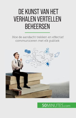 De Kunst Van Het Verhalen Vertellen Beheersen: Hoe De Aandacht Trekken En Effectief Communiceren Met Elk Publiek (Dutch Edition)