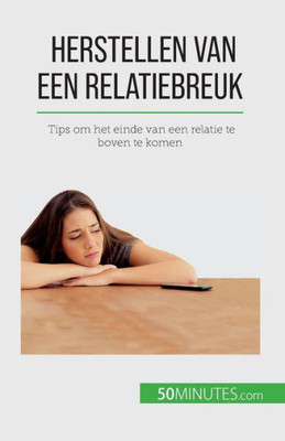 Herstellen Van Een Relatiebreuk: Tips Om Het Einde Van Een Relatie Te Boven Te Komen (Dutch Edition)