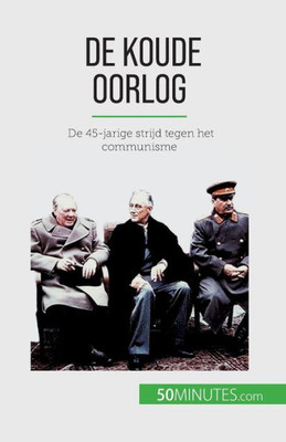 De Koude Oorlog: De 45-Jarige Strijd Tegen Het Communisme (Dutch Edition)