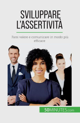 Sviluppare L'Assertività: Farsi Valere E Comunicare In Modo Più Efficace (Italian Edition)