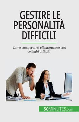 Gestire Le Personalità Difficili: Come Comportarsi Efficacemente Con Colleghi Difficili (Italian Edition)