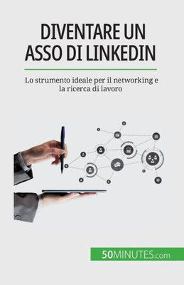 Diventare Un Asso Di Linkedin: Lo Strumento Ideale Per Il Networking E La Ricerca Di Lavoro (Italian Edition)