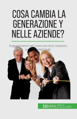 Cosa Cambia La Generazione Y Nelle Aziende?: Suggerimenti Per Costruire Forti Relazioni Intergenerazionali (Italian Edition)