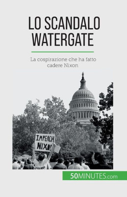 Lo Scandalo Watergate: La Cospirazione Che Ha Fatto Cadere Nixon (Italian Edition)