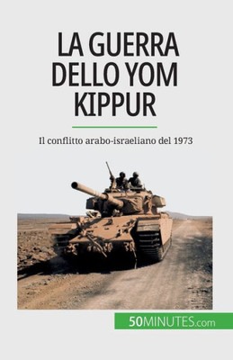 La Guerra Dello Yom Kippur: Il Conflitto Arabo-Israeliano Del 1973 (Italian Edition)