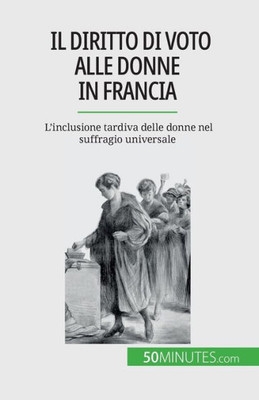 Il Diritto Di Voto Alle Donne In Francia: L'Inclusione Tardiva Delle Donne Nel Suffragio Universale (Italian Edition)