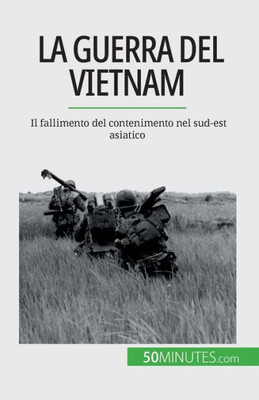 La Guerra Del Vietnam: Il Fallimento Del Contenimento Nel Sud-Est Asiatico (Italian Edition)
