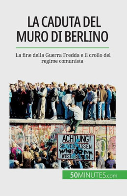 La Caduta Del Muro Di Berlino: La Fine Della Guerra Fredda E Il Crollo Del Regime Comunista (Italian Edition)