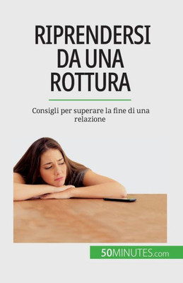 Riprendersi Da Una Rottura: Consigli Per Superare La Fine Di Una Relazione (Italian Edition)