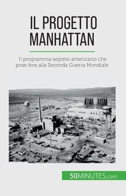 Il Progetto Manhattan: Il Programma Segreto Americano Che Pose Fine Alla Seconda Guerra Mondiale (Italian Edition)