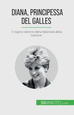 Diana, Principessa Del Galles: Il Tragico Destino Della Fidanzata Della Nazione (Italian Edition)