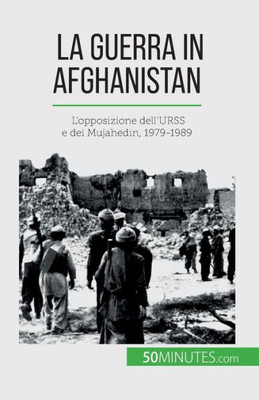 La Guerra In Afghanistan: L'Opposizione Dell'Urss E Dei Mujahedin, 1979-1989 (Italian Edition)
