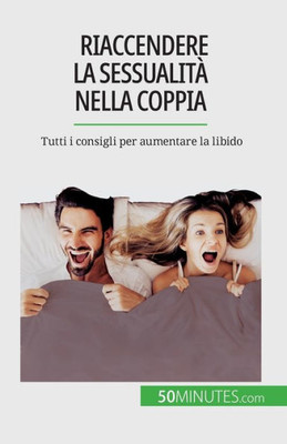 Riaccendere La Sessualità Nella Coppia: Tutti I Consigli Per Aumentare La Libido (Italian Edition)