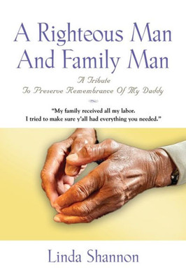 A Righteous Man And Family Man: A Tribute To Preserve Remembrance Of My Daddy