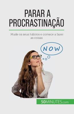 Parar A Procrastinação: Mude Os Seus Hábitos E Comece A Fazer As Coisas (Portuguese Edition)