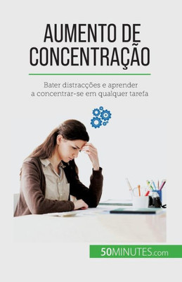 Aumento De Concentração: Bater Distracções E Aprender A Concentrar-Se Em Qualquer Tarefa (Portuguese Edition)