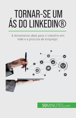 Tornar-Se Um Ás Do Linkedin®: A Ferramenta Ideal Para O Trabalho Em Rede E A Procura De Emprego (Portuguese Edition)