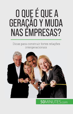 O Que É Que A Geração Y Muda Nas Empresas?: Dicas Para Construir Fortes Relações Intergeracionais (Portuguese Edition)