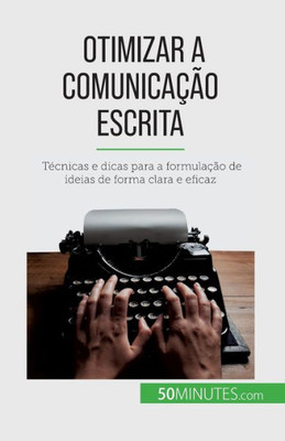 Otimizar A Comunicação Escrita: Técnicas E Dicas Para A Formulação De Ideias De Forma Clara E Eficaz (Portuguese Edition)