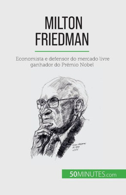 Milton Friedman: Economista E Defensor Do Mercado Livre Ganhador Do Prémio Nobel (Portuguese Edition)