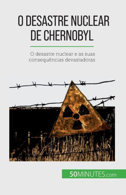 O Desastre Nuclear De Chernobyl: O Desastre Nuclear E As Suas Consequências Devastadoras (Portuguese Edition)