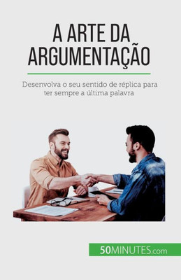A Arte Da Argumentação: Desenvolva O Seu Sentido De Réplica Para Ter Sempre A Última Palavra (Portuguese Edition)