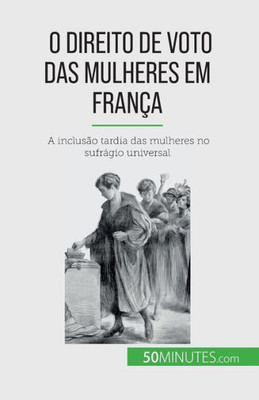 O Direito De Voto Das Mulheres Em França: A Inclusão Tardia Das Mulheres No Sufrágio Universal (Portuguese Edition)