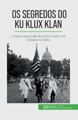 Os Segredos Do Ku Klux Klan: A Face Mascarada Do Preconceito Nos Estados Unidos (Portuguese Edition)