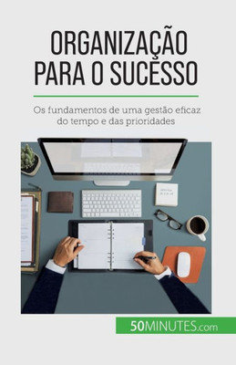 Organização Para O Sucesso: Os Fundamentos De Uma Gestão Eficaz Do Tempo E Das Prioridades (Portuguese Edition)