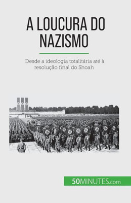 A Loucura Do Nazismo: Desde A Ideologia Totalitária Até À Resolução Final Do Shoah (Portuguese Edition)