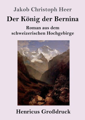 Der König Der Bernina (Großdruck): Roman Aus Dem Schweizerischen Hochgebirge (German Edition)