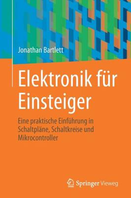 Elektronik Für Einsteiger: Eine Praktische Einführung In Schaltpläne, Schaltkreise Und Mikrocontroller (German Edition)