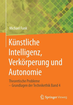 Künstliche Intelligenz, Verkörperung Und Autonomie: Theoretische Probleme  Grundlagen Der Technikethik Band 4 (German Edition)